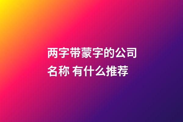 两字带蒙字的公司名称 有什么推荐-第1张-公司起名-玄机派